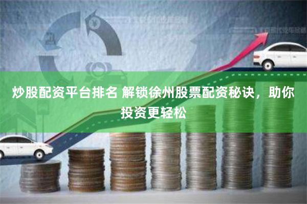 炒股配资平台排名 解锁徐州股票配资秘诀，助你投资更轻松