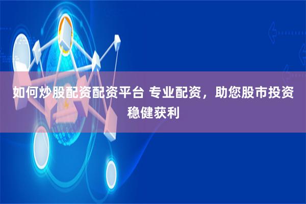 如何炒股配资配资平台 专业配资，助您股市投资稳健获利