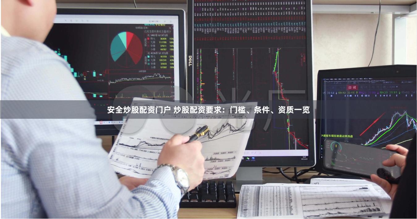 安全炒股配资门户 炒股配资要求：门槛、条件、资质一览