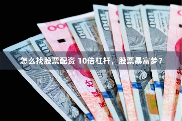 怎么找股票配资 10倍杠杆，股票暴富梦？