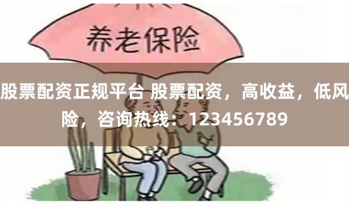 股票配资正规平台 股票配资，高收益，低风险，咨询热线：123456789