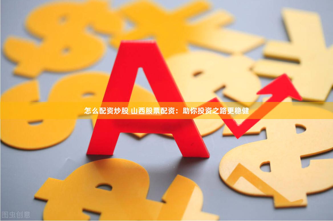 怎么配资炒股 山西股票配资：助你投资之路更稳健
